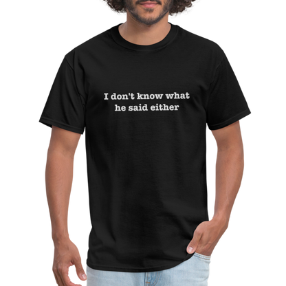 I Don't Know What He Said Either T-Shirt - black