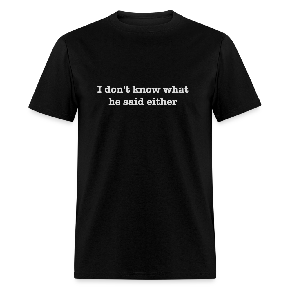 I Don't Know What He Said Either T-Shirt - black