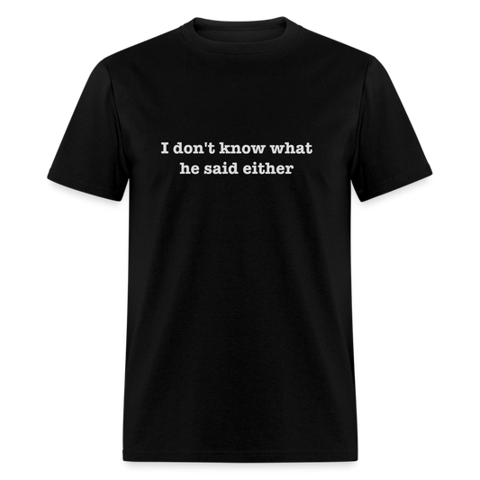 I Don't Know What He Said Either T-Shirt - black