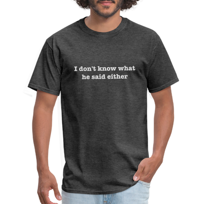 I Don't Know What He Said Either T-Shirt - heather black