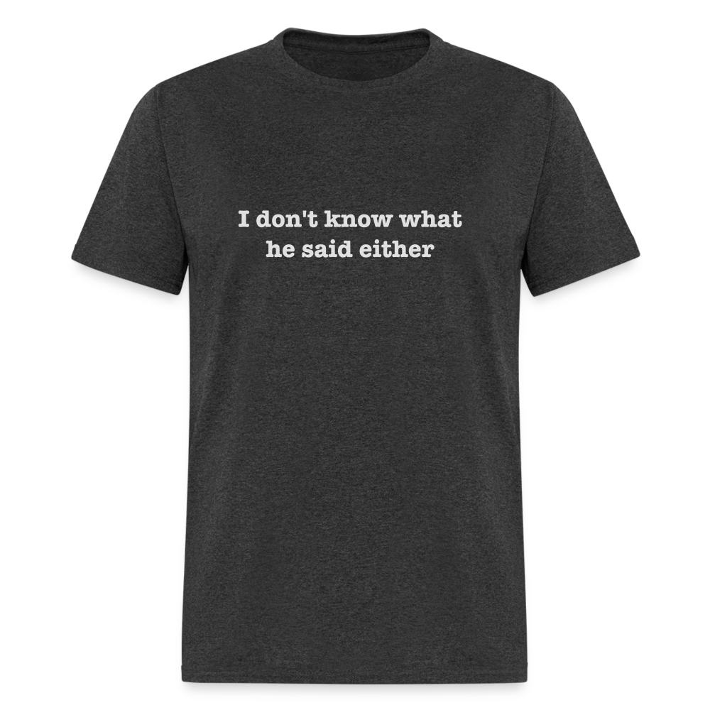 I Don't Know What He Said Either T-Shirt - heather black