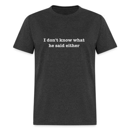 I Don't Know What He Said Either T-Shirt - heather black