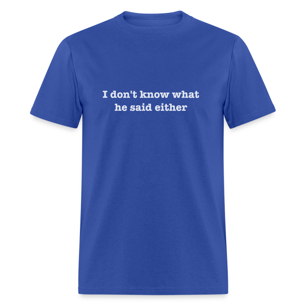 I Don't Know What He Said Either T-Shirt - royal blue