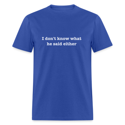 I Don't Know What He Said Either T-Shirt - royal blue