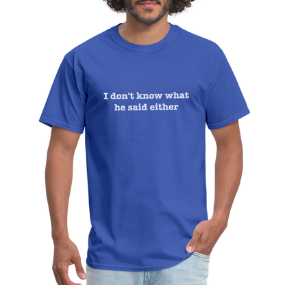 I Don't Know What He Said Either T-Shirt - royal blue