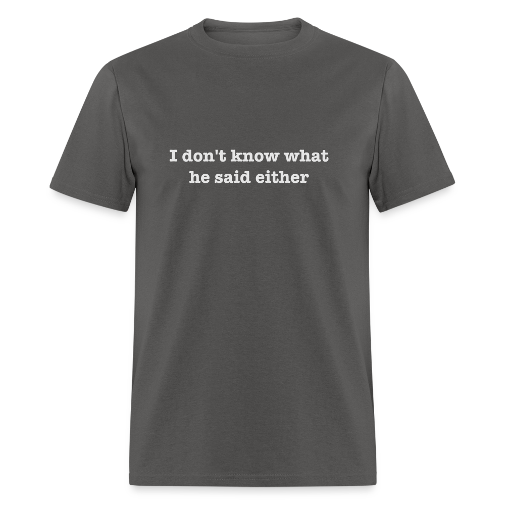 I Don't Know What He Said Either T-Shirt - charcoal