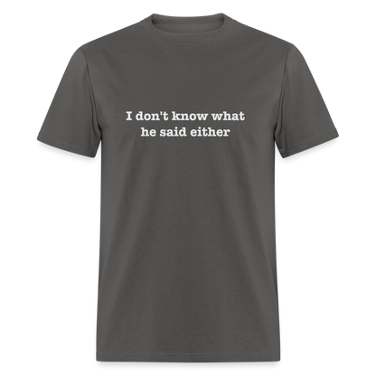 I Don't Know What He Said Either T-Shirt - charcoal