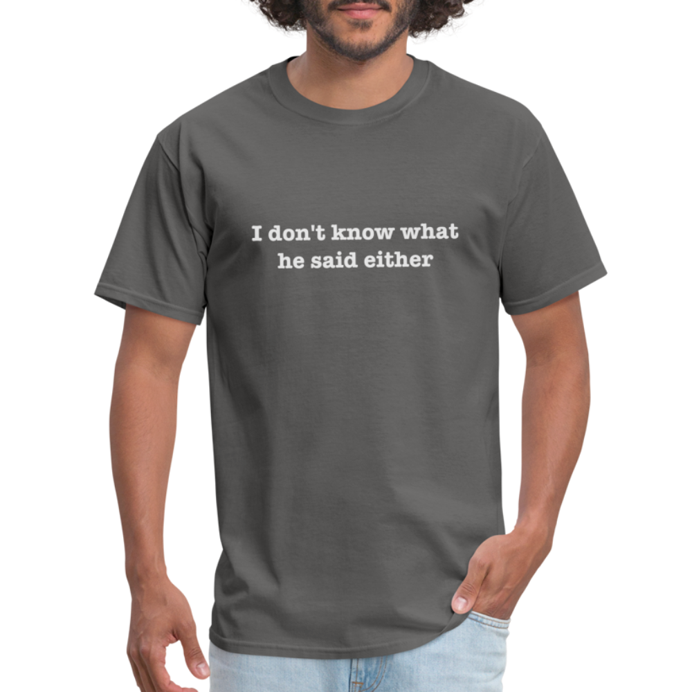 I Don't Know What He Said Either T-Shirt - charcoal