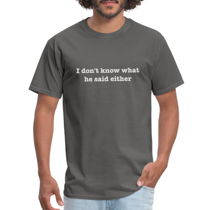 I Don't Know What He Said Either T-Shirt - charcoal