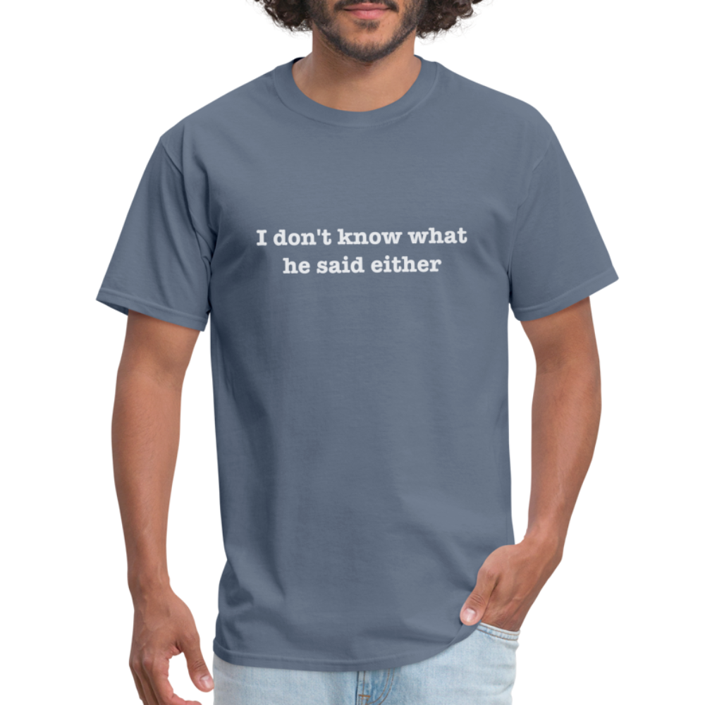 I Don't Know What He Said Either T-Shirt - denim