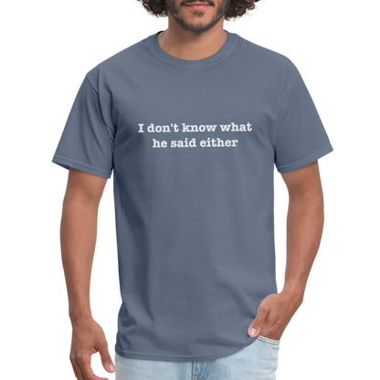 I Don't Know What He Said Either T-Shirt - denim