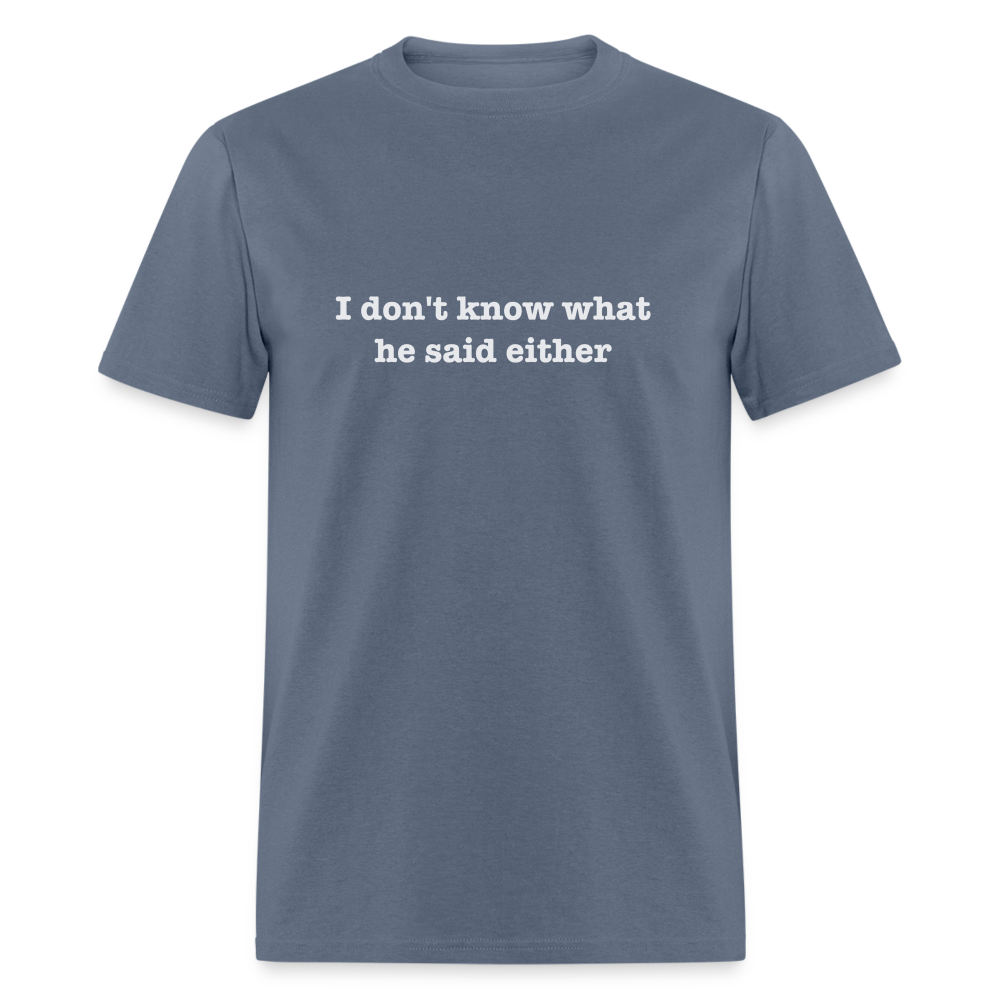 I Don't Know What He Said Either T-Shirt - denim