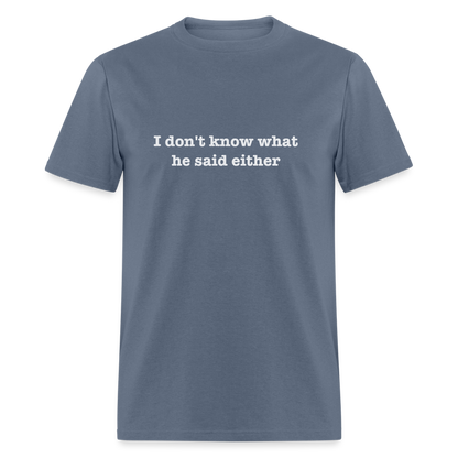 I Don't Know What He Said Either T-Shirt - denim