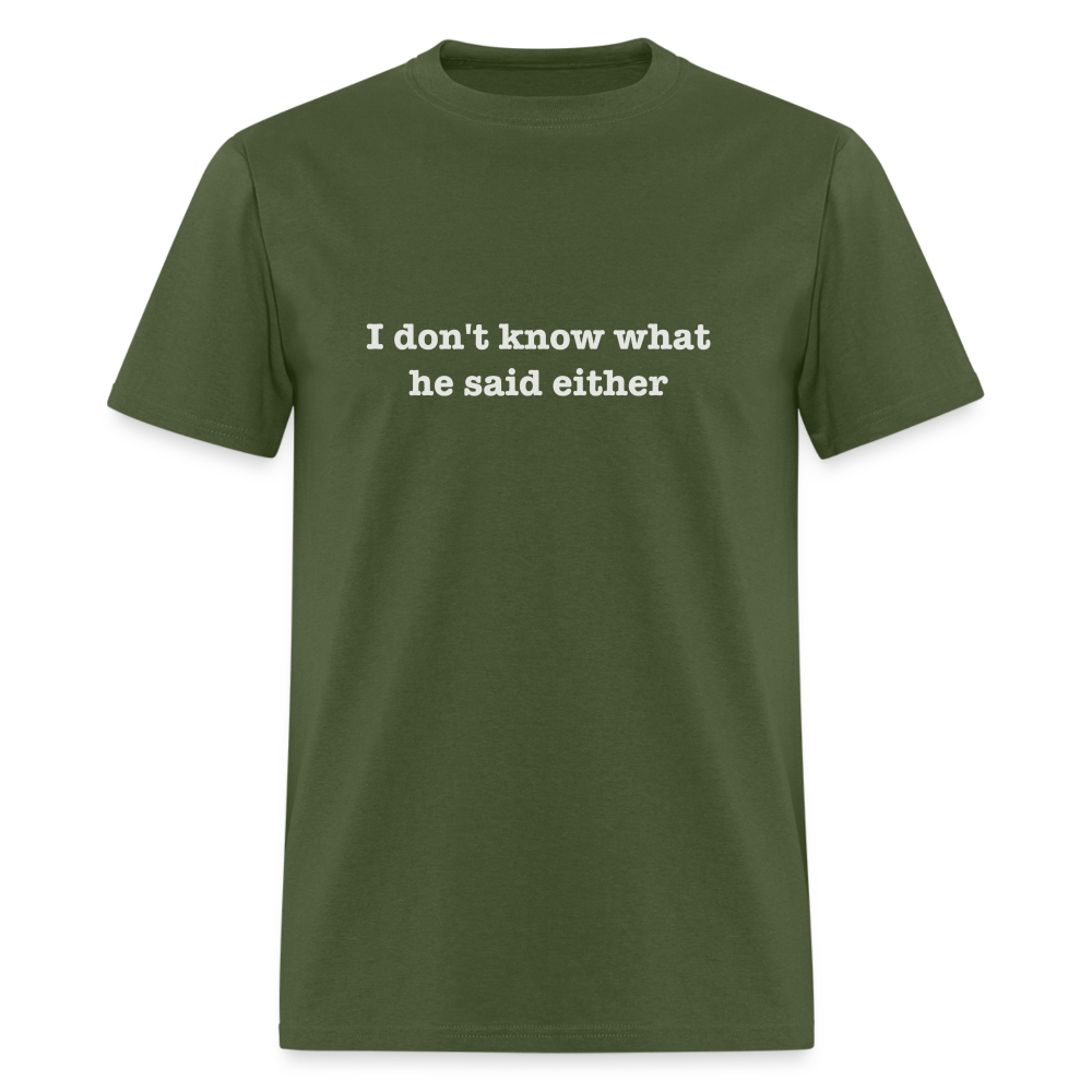 I Don't Know What He Said Either T-Shirt - military green