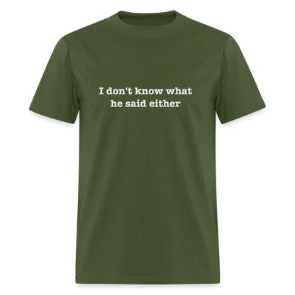 I Don't Know What He Said Either T-Shirt - military green