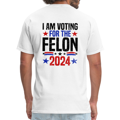 Trump 2024 I Am Voting For The Felon T-Shirt (Front and Back) - white