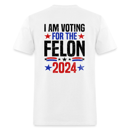 Trump 2024 I Am Voting For The Felon T-Shirt (Front and Back) - white