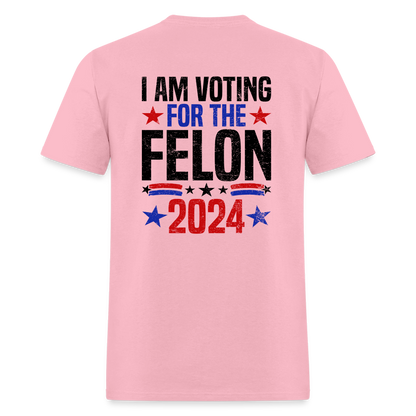 Trump 2024 I Am Voting For The Felon T-Shirt (Front and Back) - pink