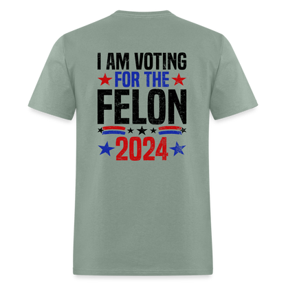 Trump 2024 I Am Voting For The Felon T-Shirt (Front and Back) - sage