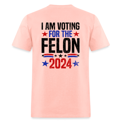 Trump 2024 I Am Voting For The Felon T-Shirt (Front and Back) - blush pink 