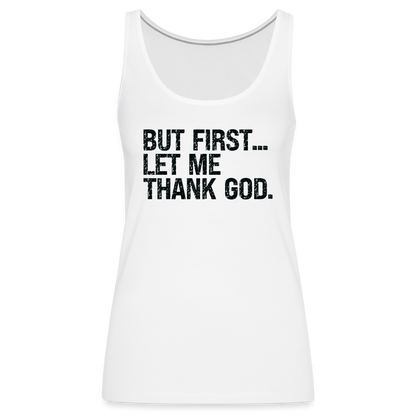 But First Let Me Thank God Women’s Premium Tank Top - white