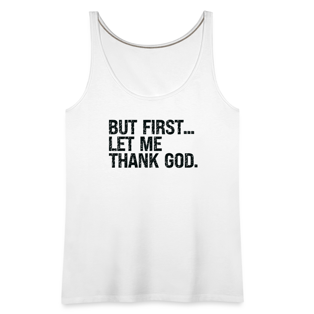 But First Let Me Thank God Women’s Premium Tank Top - white