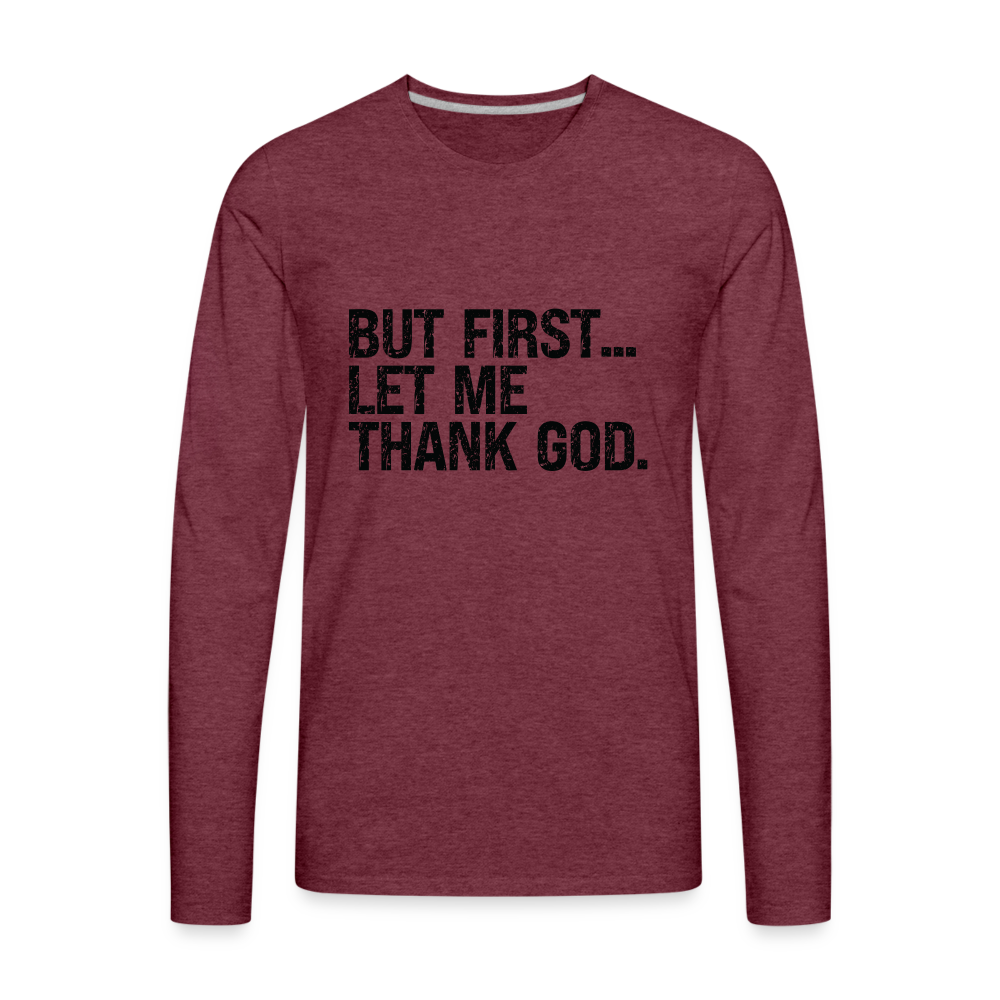 But First Let Me Thank God Men's Premium Long Sleeve T-Shirt - heather burgundy