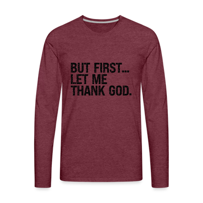 But First Let Me Thank God Men's Premium Long Sleeve T-Shirt - heather burgundy