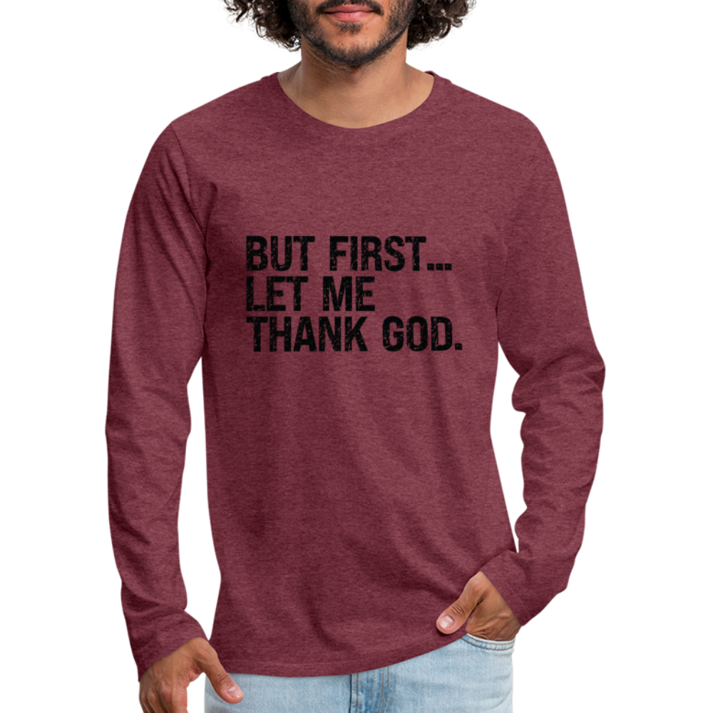 But First Let Me Thank God Men's Premium Long Sleeve T-Shirt - heather burgundy