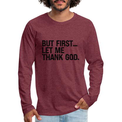 But First Let Me Thank God Men's Premium Long Sleeve T-Shirt - heather burgundy