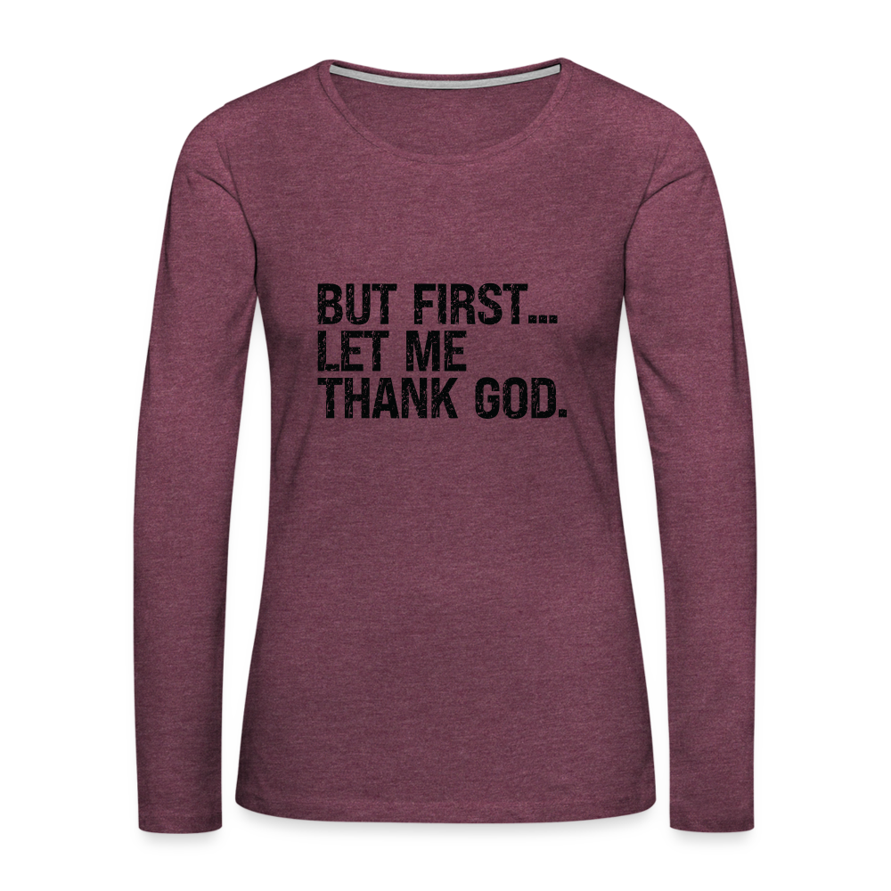 But First Let Me Thank God Women's Premium Long Sleeve T-Shirt - heather burgundy