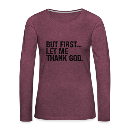 But First Let Me Thank God Women's Premium Long Sleeve T-Shirt - heather burgundy