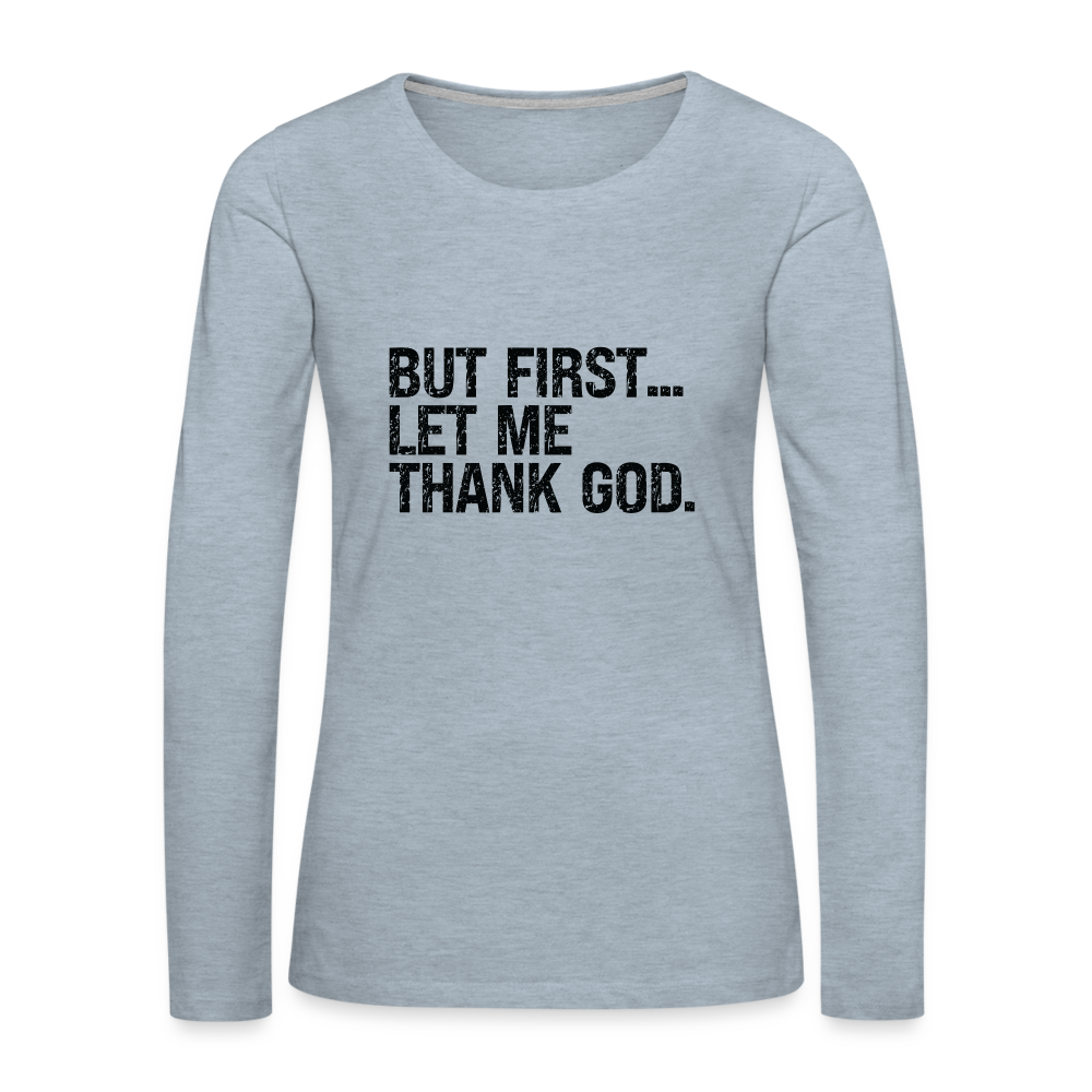 But First Let Me Thank God Women's Premium Long Sleeve T-Shirt - heather ice blue