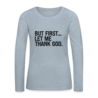 But First Let Me Thank God Women's Premium Long Sleeve T-Shirt - heather ice blue