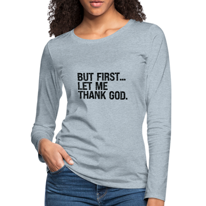 But First Let Me Thank God Women's Premium Long Sleeve T-Shirt - heather ice blue