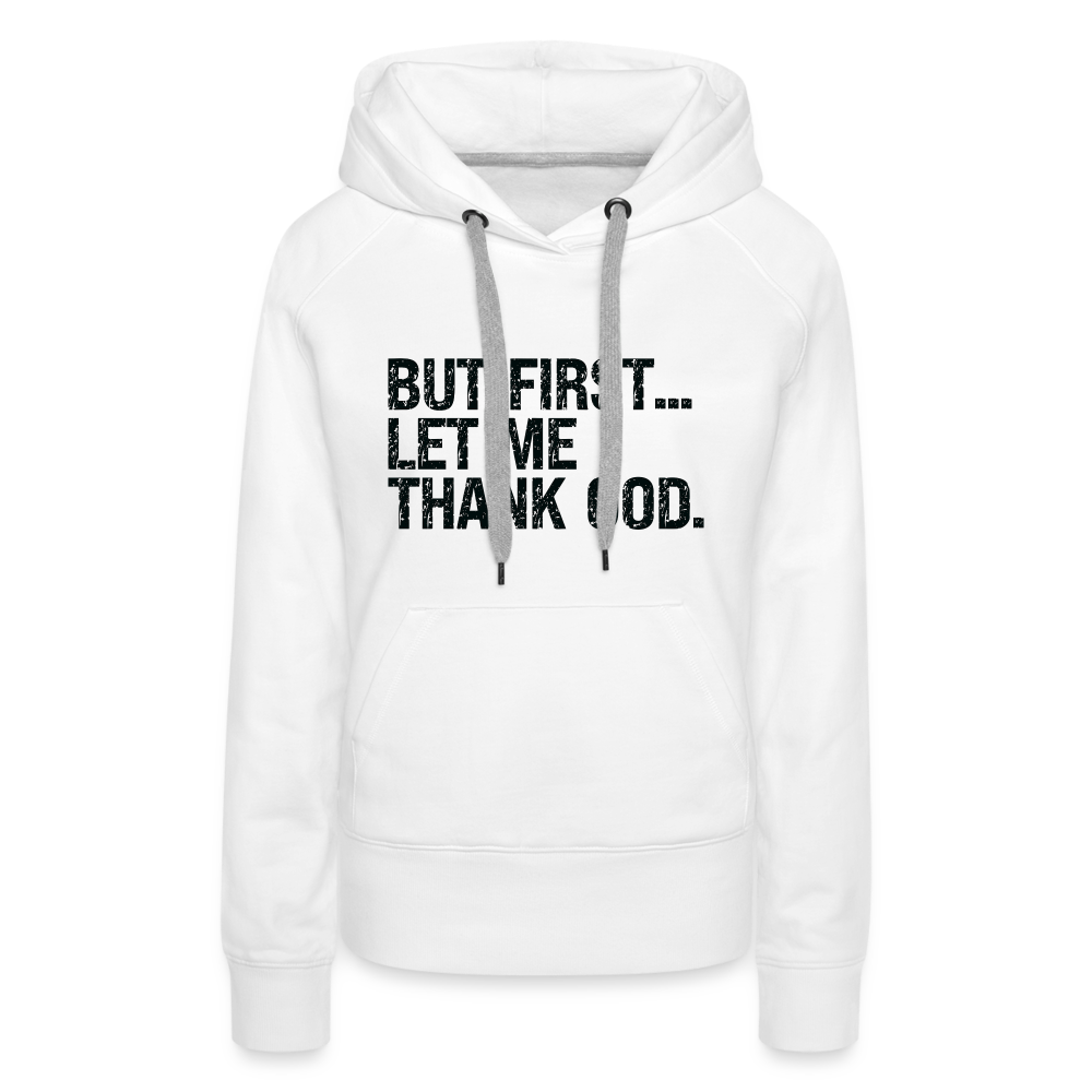 But First Let Me Thank God Women’s Premium Hoodie - white