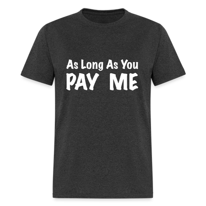 As Long As You Pay Me T-Shirt - heather black