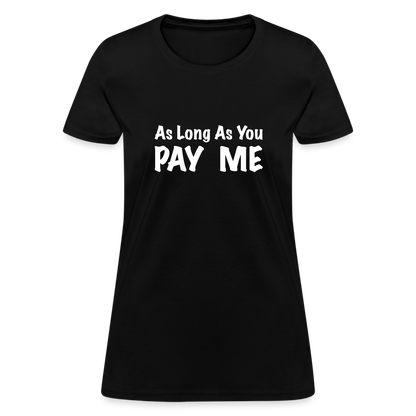 As Long As You Pay Me Women's T-Shirt - black