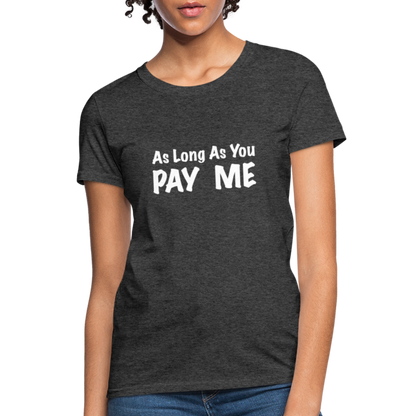 As Long As You Pay Me Women's T-Shirt - heather black