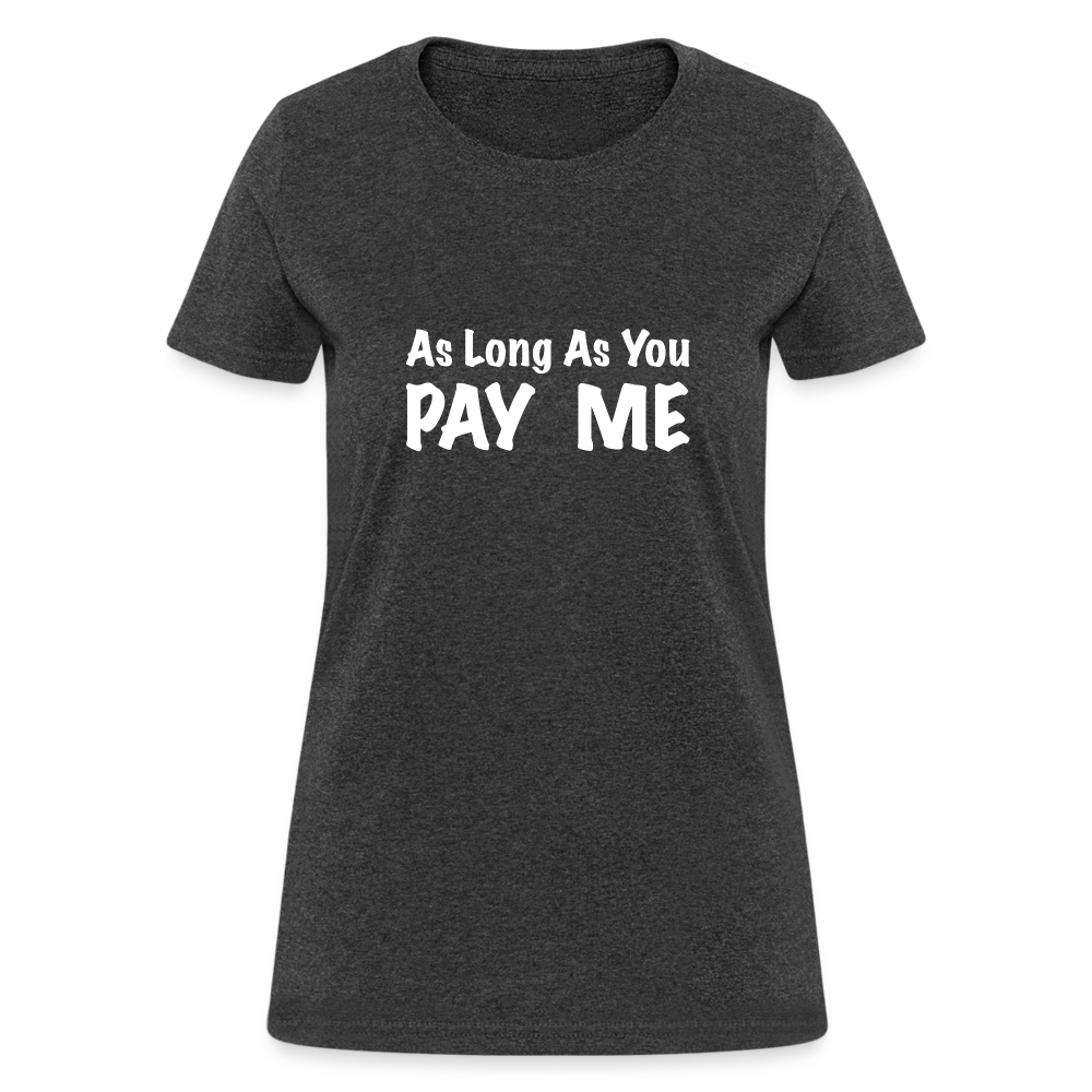 As Long As You Pay Me Women's T-Shirt - heather black