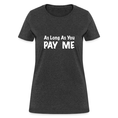 As Long As You Pay Me Women's T-Shirt - heather black