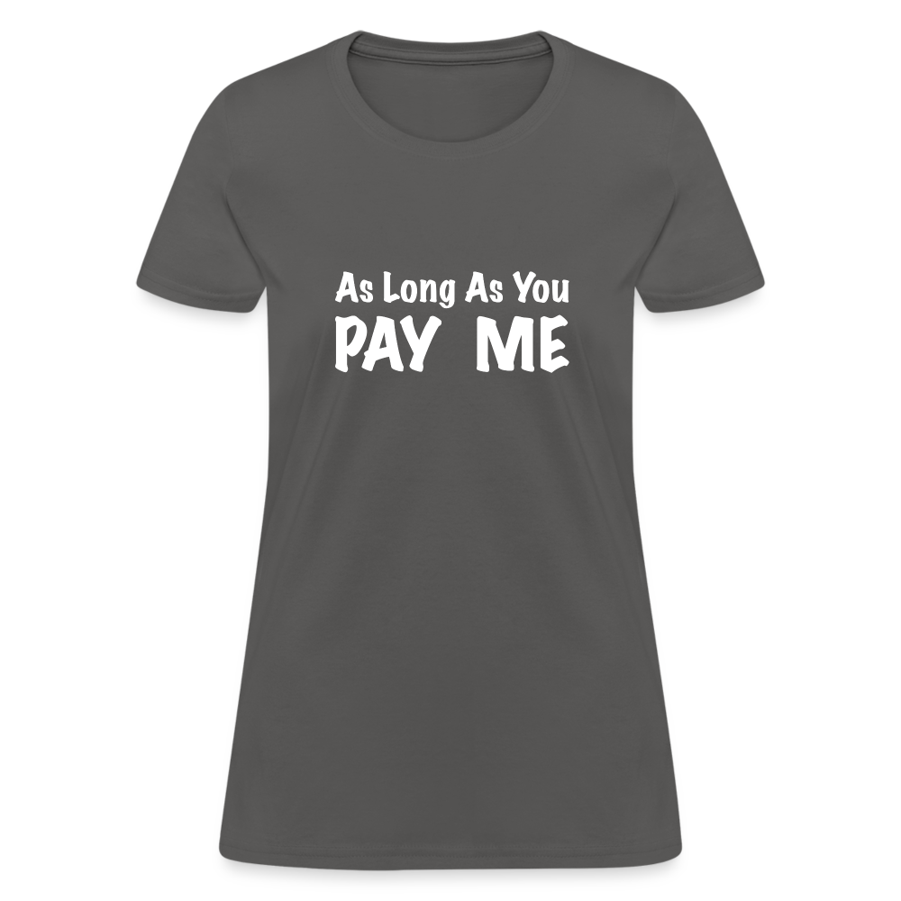 As Long As You Pay Me Women's T-Shirt - charcoal