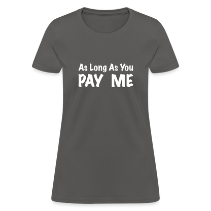 As Long As You Pay Me Women's T-Shirt - charcoal