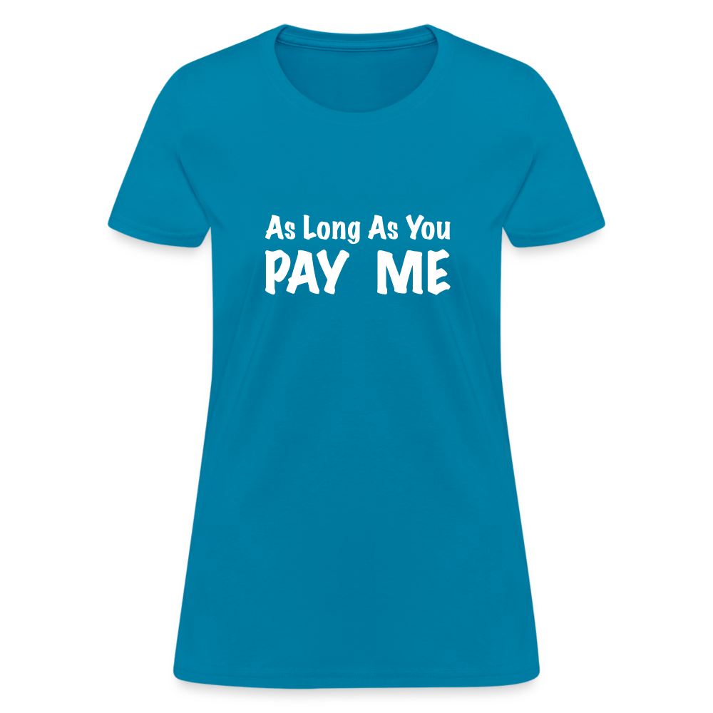 As Long As You Pay Me Women's T-Shirt - turquoise