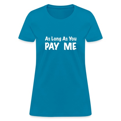 As Long As You Pay Me Women's T-Shirt - turquoise