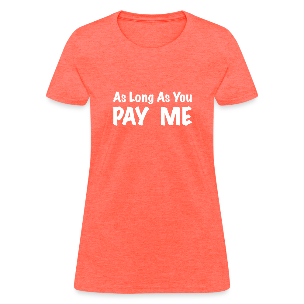 As Long As You Pay Me Women's T-Shirt - heather coral