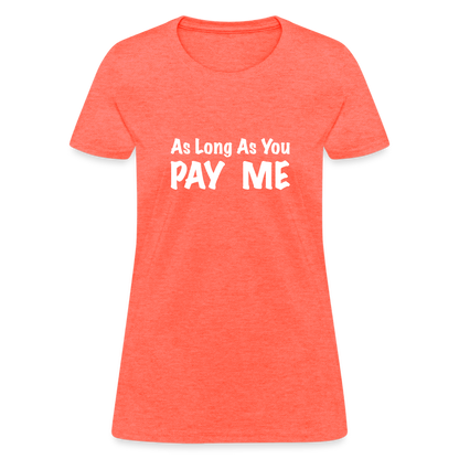 As Long As You Pay Me Women's T-Shirt - heather coral