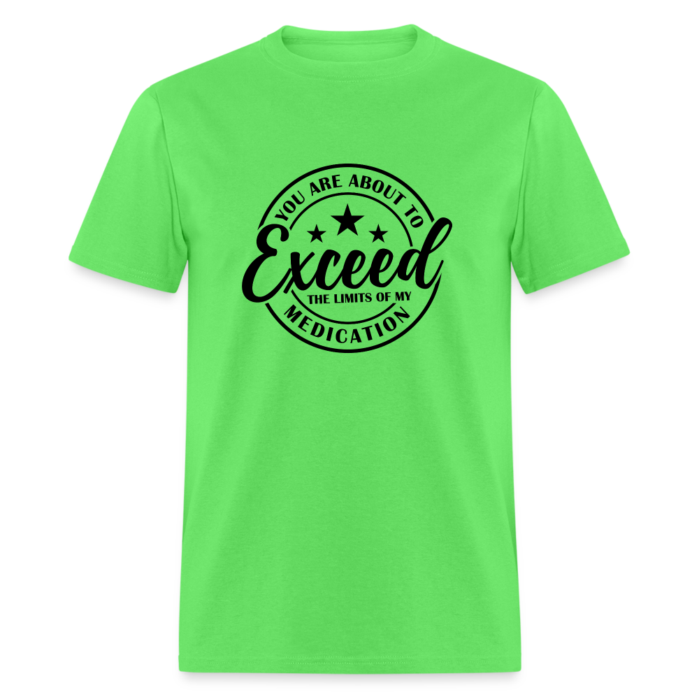 You Are About to Exceed the Limits of my Medication T-Shirt - kiwi