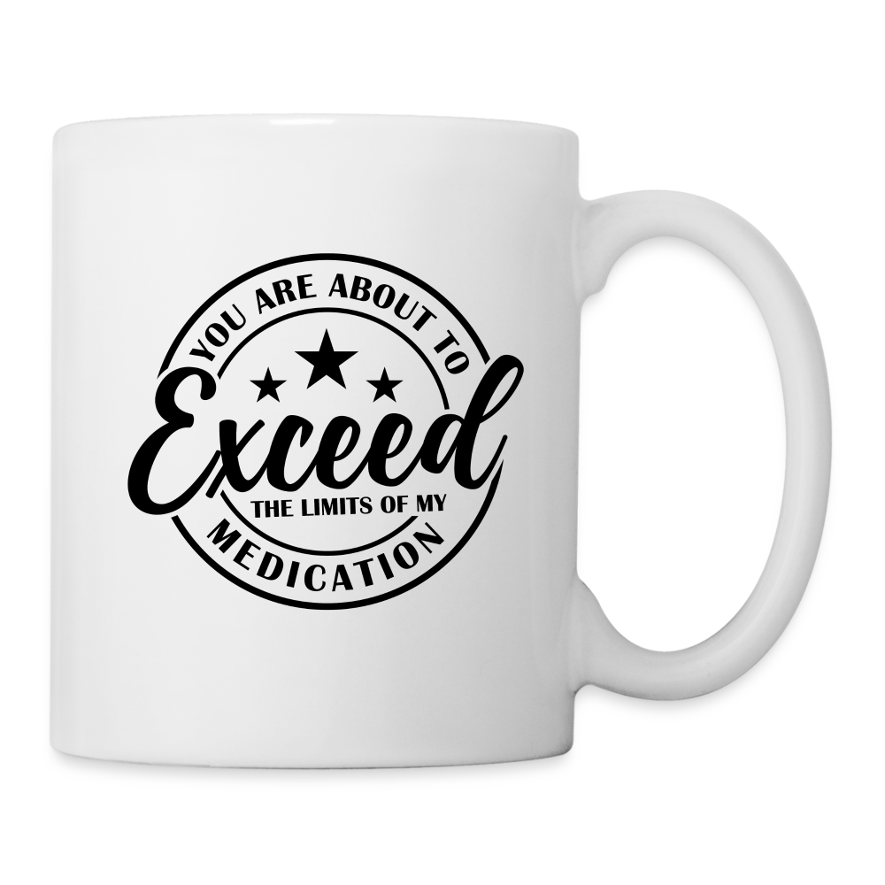 You Are About to Exceed the Limits of my Medication Coffee Mug - white