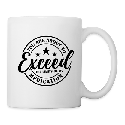 You Are About to Exceed the Limits of my Medication Coffee Mug - white